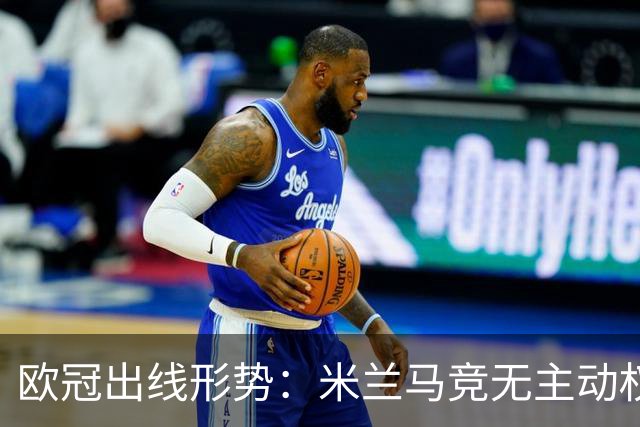 欧冠出线形势：米兰马竞无主动权 巴萨岌岌可危