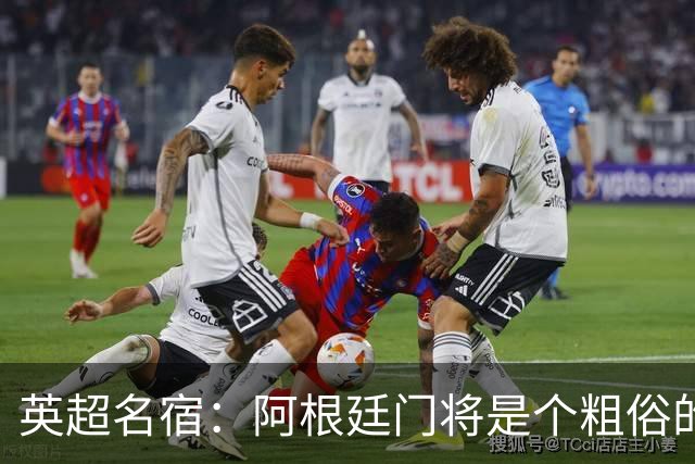 英超名宿：阿根廷门将是个粗俗的小丑
