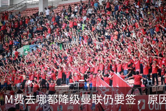 M费去哪都降级曼联仍要签，原因曝光B费支持！最终转会费或7000万